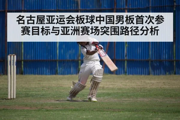 名古屋亚运会板球中国男板首次参赛目标与亚洲赛场突围路径分析