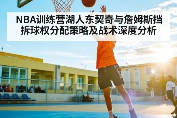 NBA训练营湖人东契奇与詹姆斯挡拆球权分配策略及战术深度分析