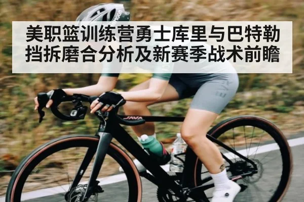 美职篮训练营勇士库里与巴特勒挡拆磨合分析及新赛季战术前瞻